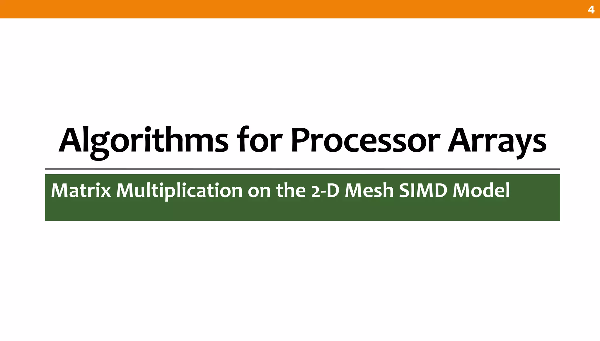 Algorithms for Processor Arrays
Matrix Multiplication on the 2-D Mesh SIMD Model
4
 