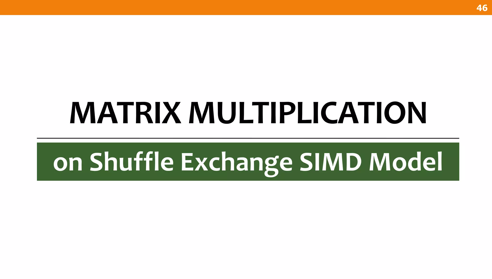 MATRIX MULTIPLICATION
on Shuffle Exchange SIMD Model
46
 