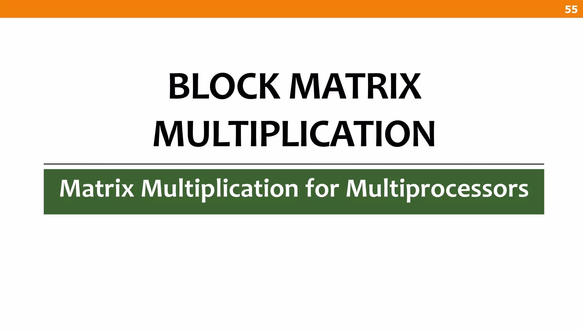 BLOCK MATRIX
MULTIPLICATION
Matrix Multiplication for Multiprocessors
55
 