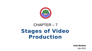 CHAPTER – 7
Stages of Video
Production
Amir Ibrahim
Nov-2021
 