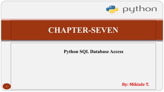 CHAPTER-SEVEN
Python SQL Database Access
By: Mikiale T.
1
 