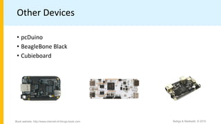 Other Devices
Bahga & Madisetti, © 2015
Book website: http://www.internet-of-things-book.com
• pcDuino
• BeagleBone Black
• Cubieboard
 