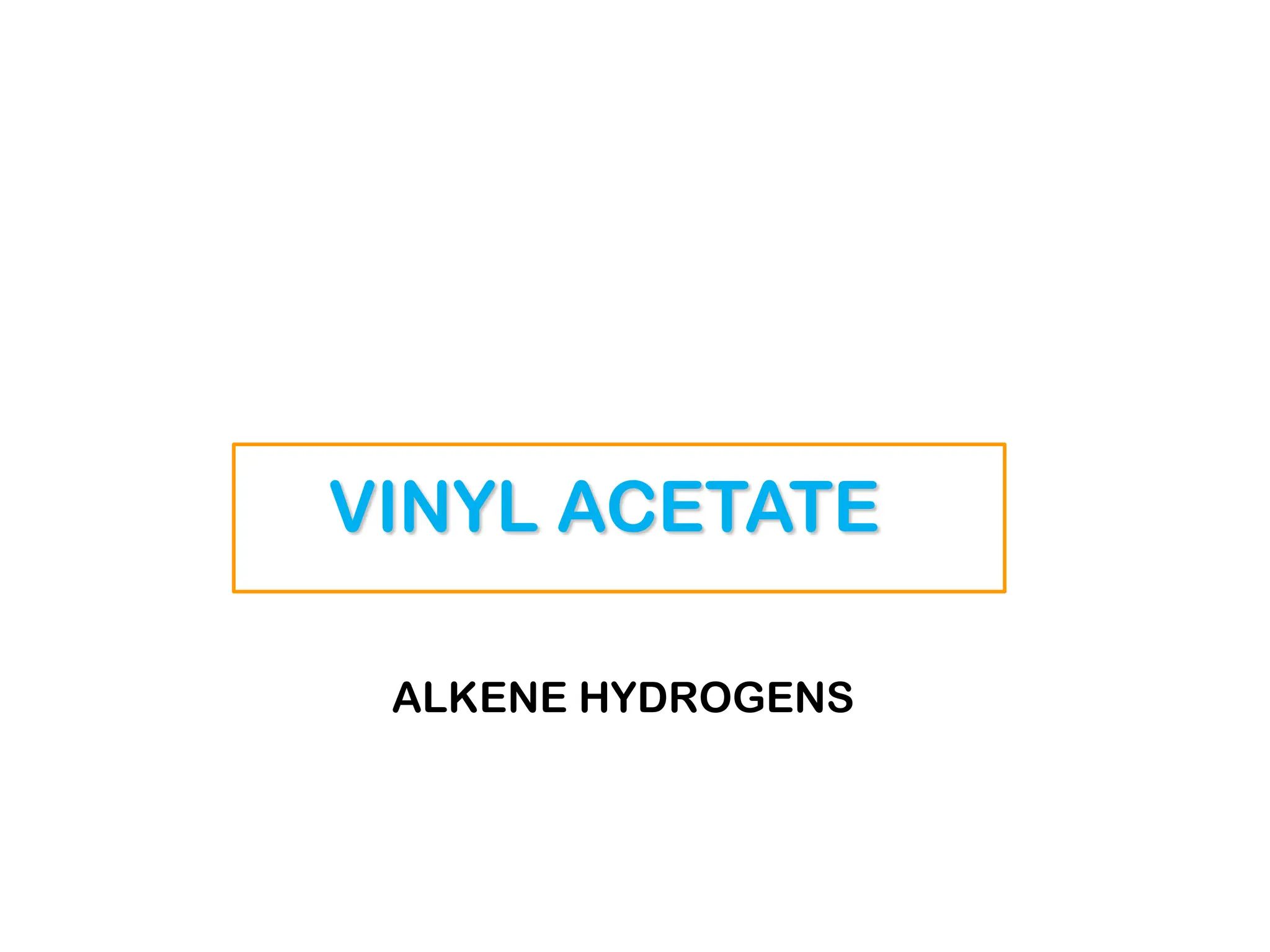 VINYL ACETATE
ALKENE HYDROGENS
 