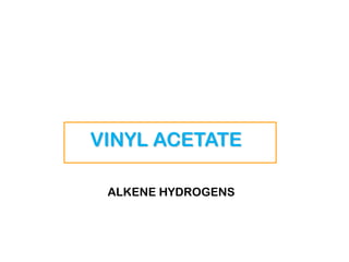 VINYL ACETATE
ALKENE HYDROGENS
 