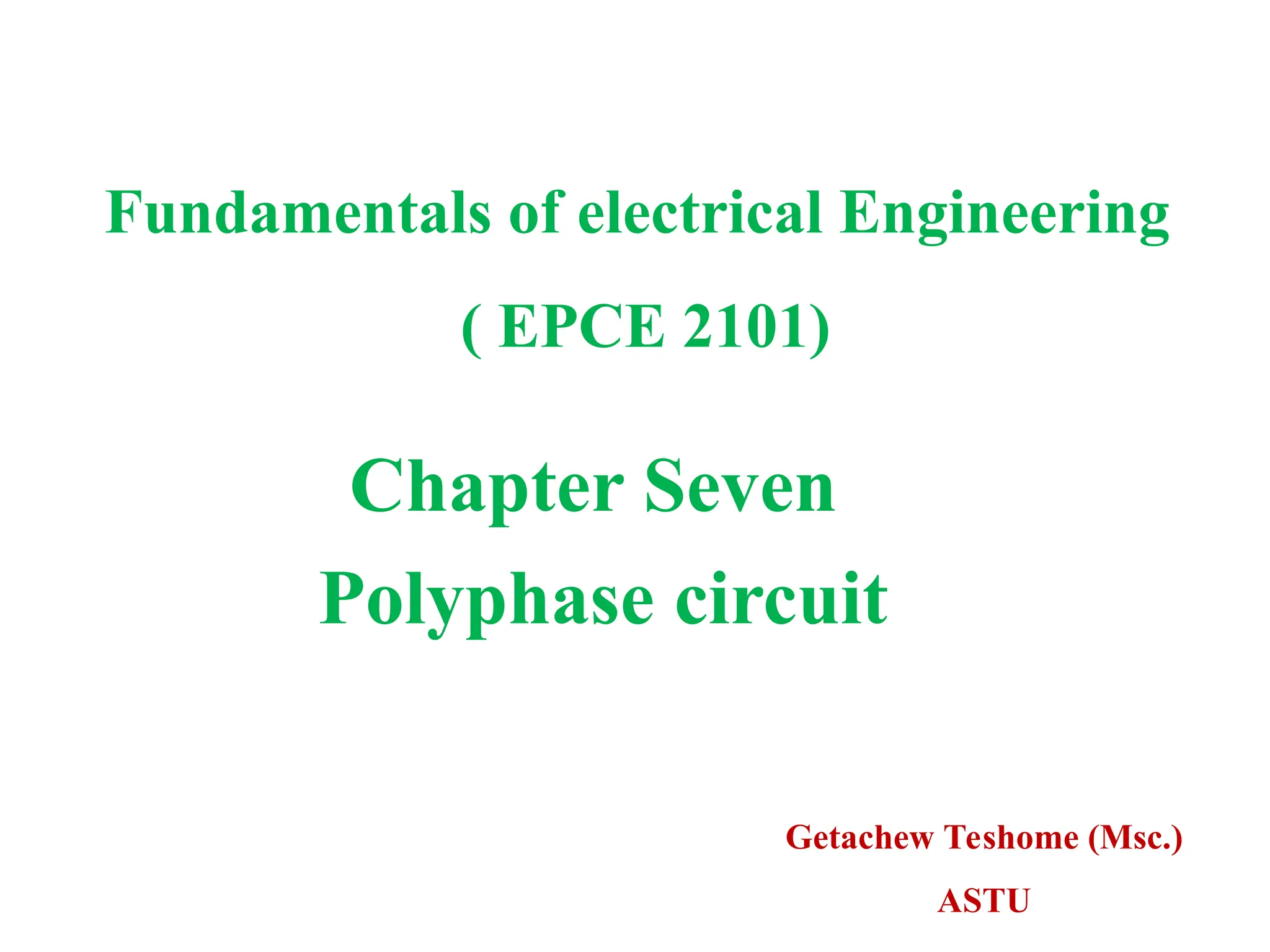 Getachew Teshome (Msc.)
ASTU
Fundamentals of electrical Engineering
( EPCE 2101)
Chapter Seven
Polyphase circuit
 