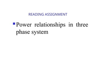 READING ASSIGNMENT
 Power relationships in three
phase system
 
