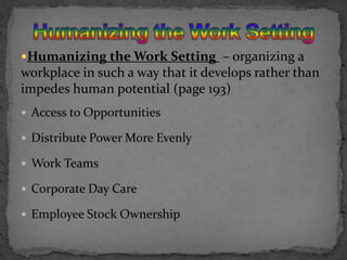 Humanizing the Work SettingHumanizing the Work Setting  – organizing a workplace in such a way that it develops rather than impedes human potential (page 193)Access to OpportunitiesDistribute Power More EvenlyWork TeamsCorporate Day CareEmployee Stock Ownership