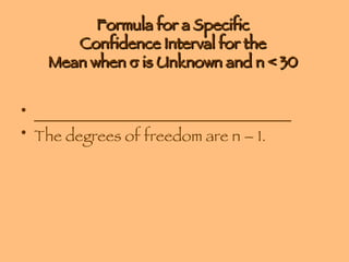 Formula for a Specific  Confidence Interval for the  Mean when    is Unknown and n < 30  _________________________________ The degrees of freedom are n – 1. 