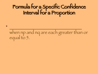 Formula for a Specific Confidence Interval for a Proportion _________________________________ when np and nq are each greater than or equal to 5. 