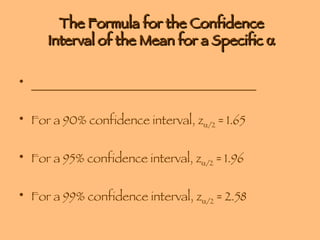 The Formula for the Confidence Interval of the Mean for a Specific   _____________________________________ For a 90% confidence interval, z  /2  = 1.65 For a 95% confidence interval, z  /2  = 1.96 For a 99% confidence interval, z  /2  = 2.58 