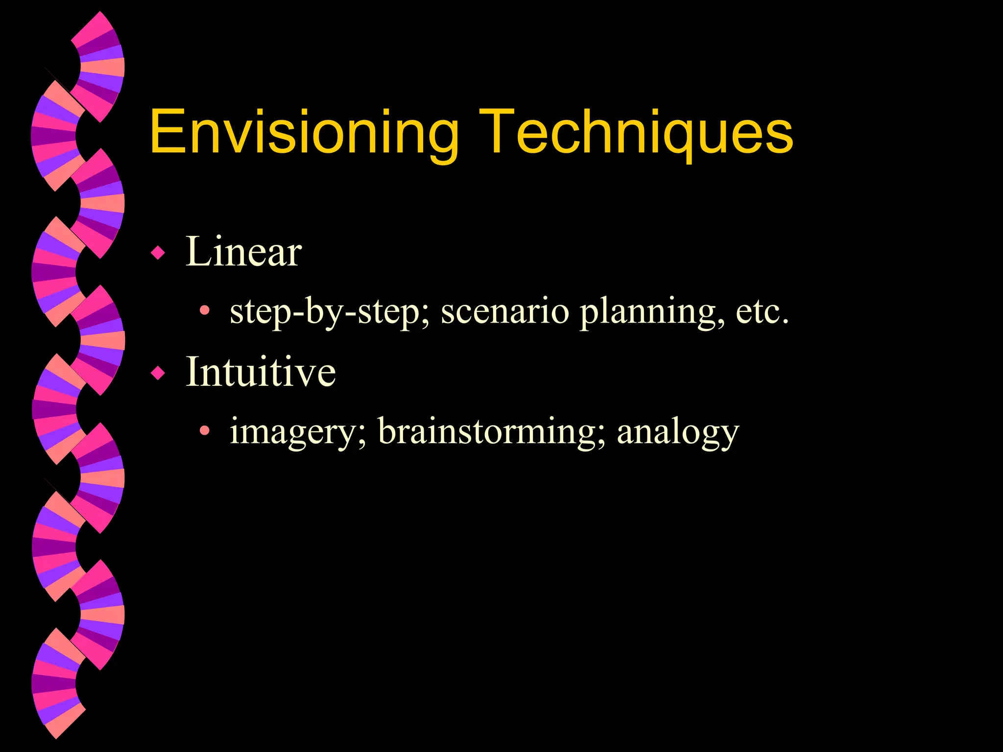 Envisioning Techniques
 Linear
• step-by-step; scenario planning, etc.
 Intuitive
• imagery; brainstorming; analogy
 