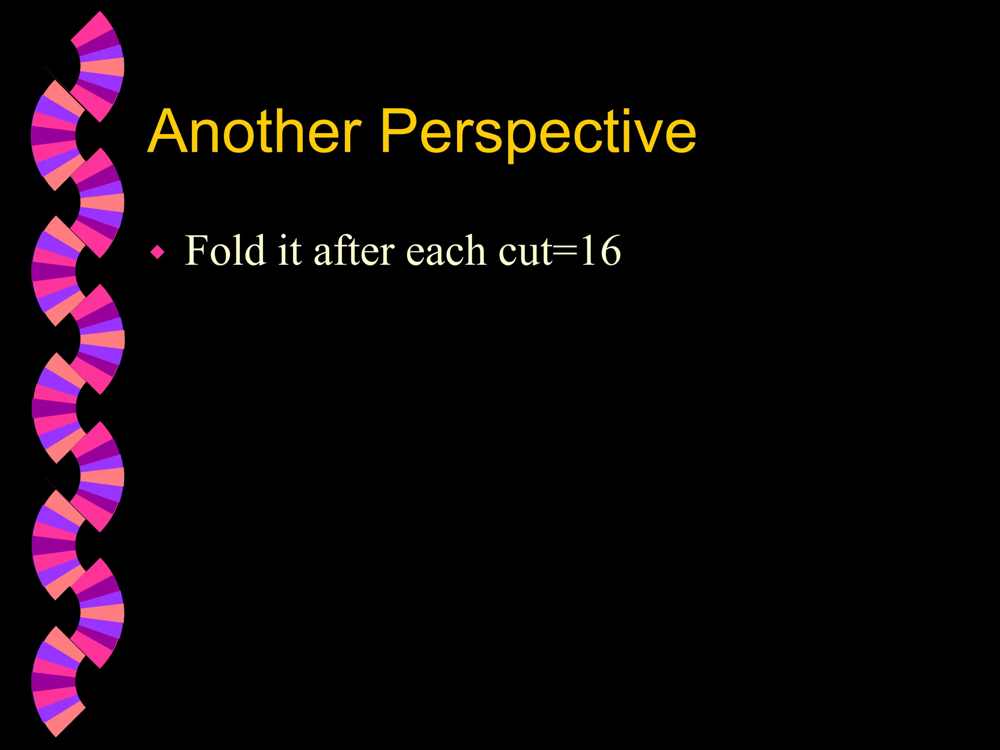 Another Perspective
 Fold it after each cut=16
 