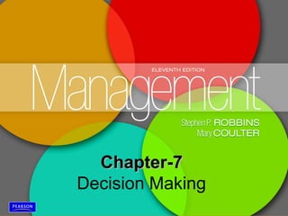 Copyright © 2012 Pearson Education,
Inc. Publishing as Prentice HallManagement, Eleventh Edition by Stephen P. Robbins & Mary Coulter ©2012 Pearson Education, Inc. All rights reserved 7-1
Chapter-7Chapter-7
Decision Making
 