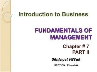 Introduction to Business
FUNDAMENTALS OF
MANAGEMENT
Chapter # 7
PART II
Shafayet Ullah
SECTION: A3 and A4

 