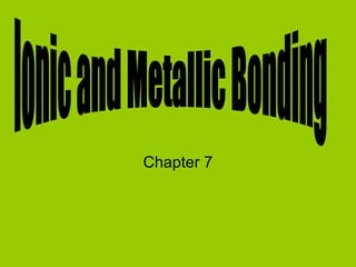 Chapter 7 Ionic and Metallic Bonding 