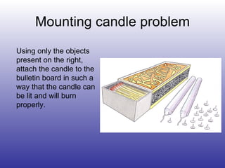 Mounting candle problem Using only the objects present on the right, attach the candle to the bulletin board in such a way that the candle can be lit and will burn properly. 