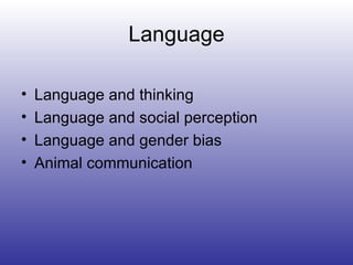 Language Language and thinking Language and social perception Language and gender bias Animal communication 