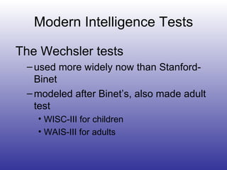 Modern Intelligence Tests The Wechsler tests used more widely now than Stanford-Binet modeled after Binet’s, also made adult test WISC-III for children WAIS-III for adults 