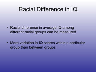Racial Difference in IQ Racial difference in average IQ among different racial groups can be measured More variation in IQ scores within a particular group than between groups 