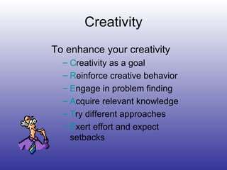 Creativity To enhance your creativity C reativity as a goal R einforce creative behavior E ngage in problem finding A cquire relevant knowledge T ry different approaches E xert effort and expect setbacks 