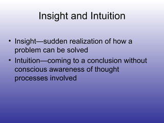 Insight and Intuition Insight—sudden realization of how a problem can be solved Intuition—coming to a conclusion without conscious awareness of thought processes involved 