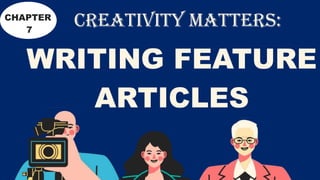 WRITING FEATURE
ARTICLES
CREATIVITY MATTERS:
CHAPTER
7
 