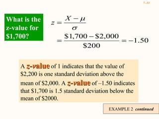 EXAMPLE 2  continued What is the z-value for $1,700? A  z-v alue  of 1 indicates that the value of $2,200 is one standard deviation above the mean of $2,000. A  z-v alue  of –1.50 indicates that $1,700 is 1.5 standard deviation below the mean of $2000. 
