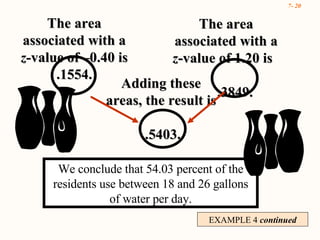 EXAMPLE 4  continued We conclude that 54.03 percent of the residents use between 18 and 26 gallons of water per day. The area associated with a  z- value of –0.40 is .1554. The area associated with a  z -value of 1.20 is  .3849. Adding these areas, the result is .5403. 