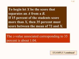 EXAMPLE 5  continued The  z -value associated corresponding to 35 percent is about 1.04. To begin let  X  be the score that separates an  A  from a  B.  If 15 percent of the students score more than  X,  then 35 percent must score between the mean of 72 and  X. 