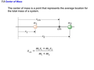 7.5  Center of Mass The center of mass is a point that represents the average location for the total mass of a system. 