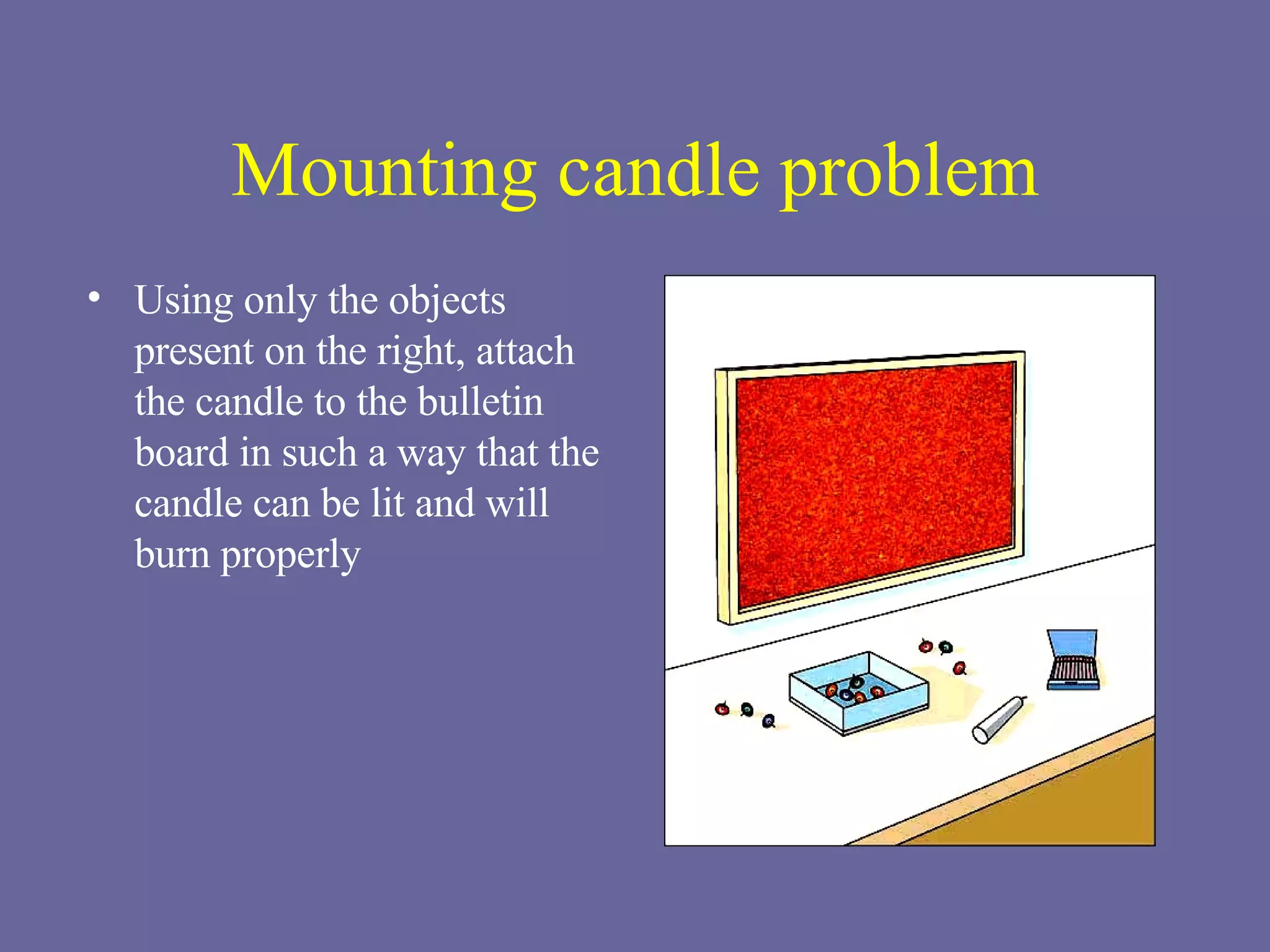 Mounting candle problem Using only the objects present on the right, attach the candle to the bulletin board in such a way that the candle can be lit and will burn properly 