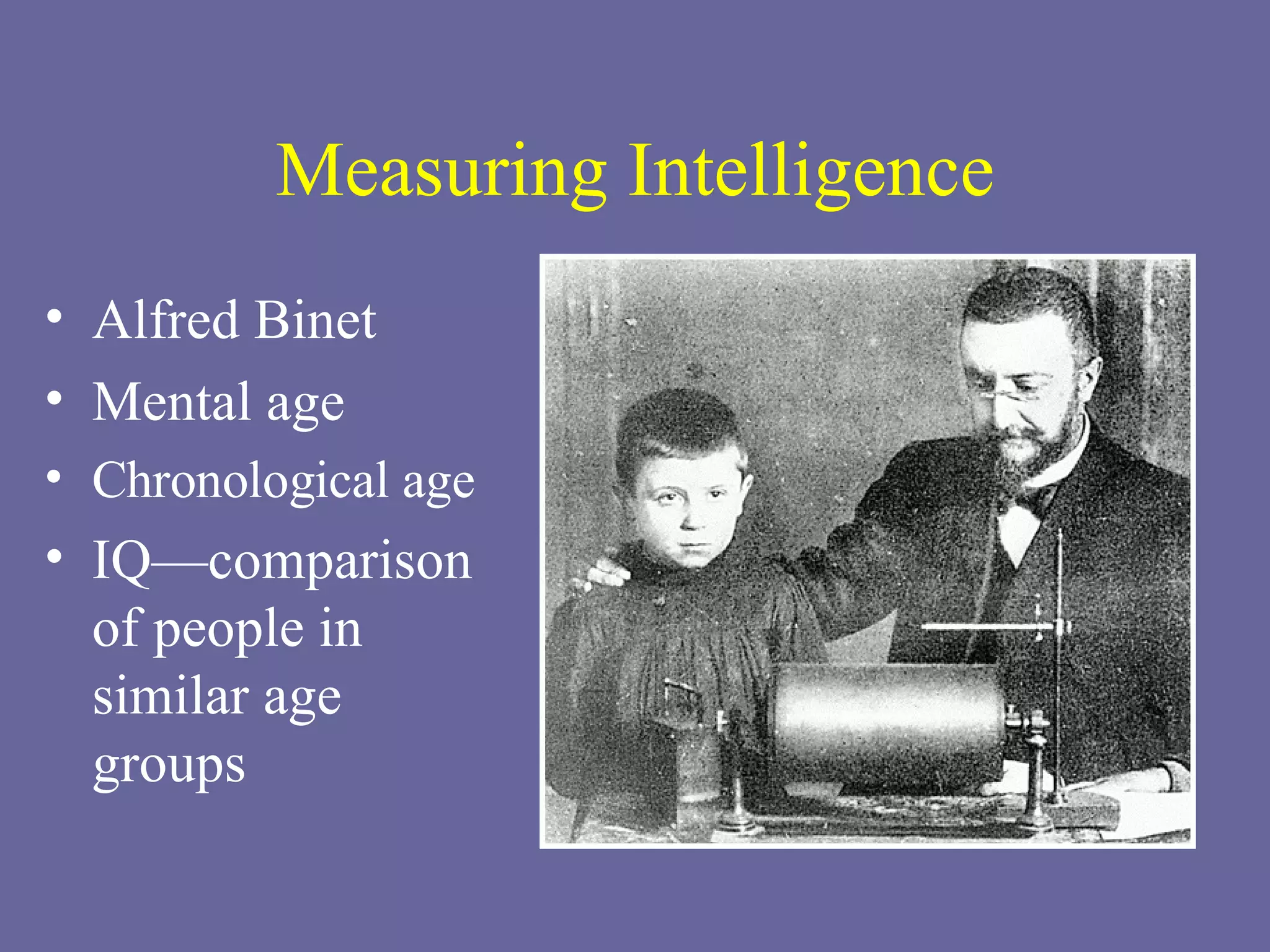 Measuring Intelligence Alfred Binet Mental age Chronological age IQ—comparison of people in similar age groups 