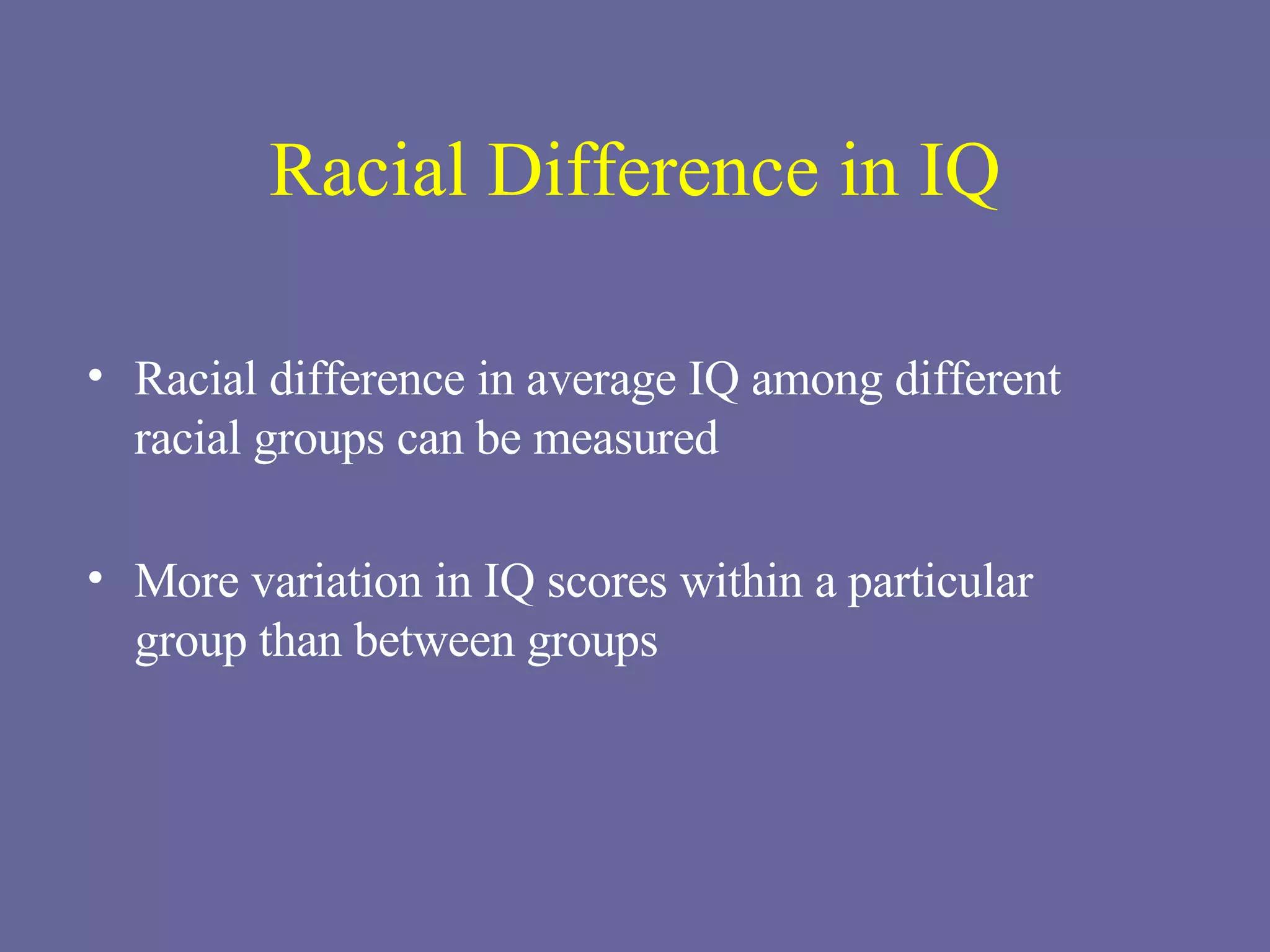 Racial Difference in IQ Racial difference in average IQ among different racial groups can be measured More variation in IQ scores within a particular group than between groups 