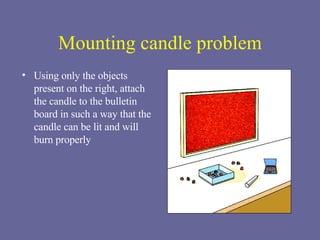 Mounting candle problem Using only the objects present on the right, attach the candle to the bulletin board in such a way that the candle can be lit and will burn properly 