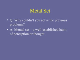 Metal Set Q: Why couldn’t you solve the previous problems? A:  Mental set —a well-established habit  of perception or thought 