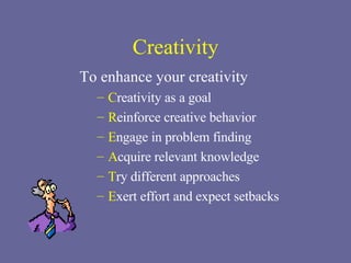 Creativity To enhance your creativity C reativity as a goal R einforce creative behavior E ngage in problem finding A cquire relevant knowledge T ry different approaches E xert effort and expect setbacks 