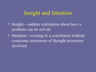 Insight and Intuition Insight—sudden realization about how a problem can be solved Intuition—coming to a conclusion without conscious awareness of thought processes involved 