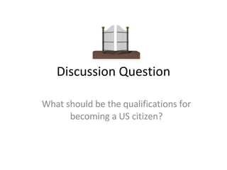 Discussion Question What should be the qualifications for becoming a US citizen? 