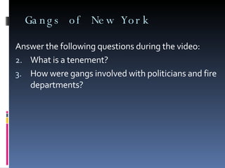 Gangs of New York Answer the following questions during the video: What is a tenement? How were gangs involved with politicians and fire departments? 