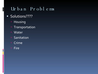 Urban Problems Solutions???? Housing Transportation Water Sanitation Crime Fire 