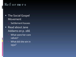 Reformers The Social Gospel Movement Settlement houses Read about Jane Addams on p. 266 What were her core values? What did she win in 1931? 