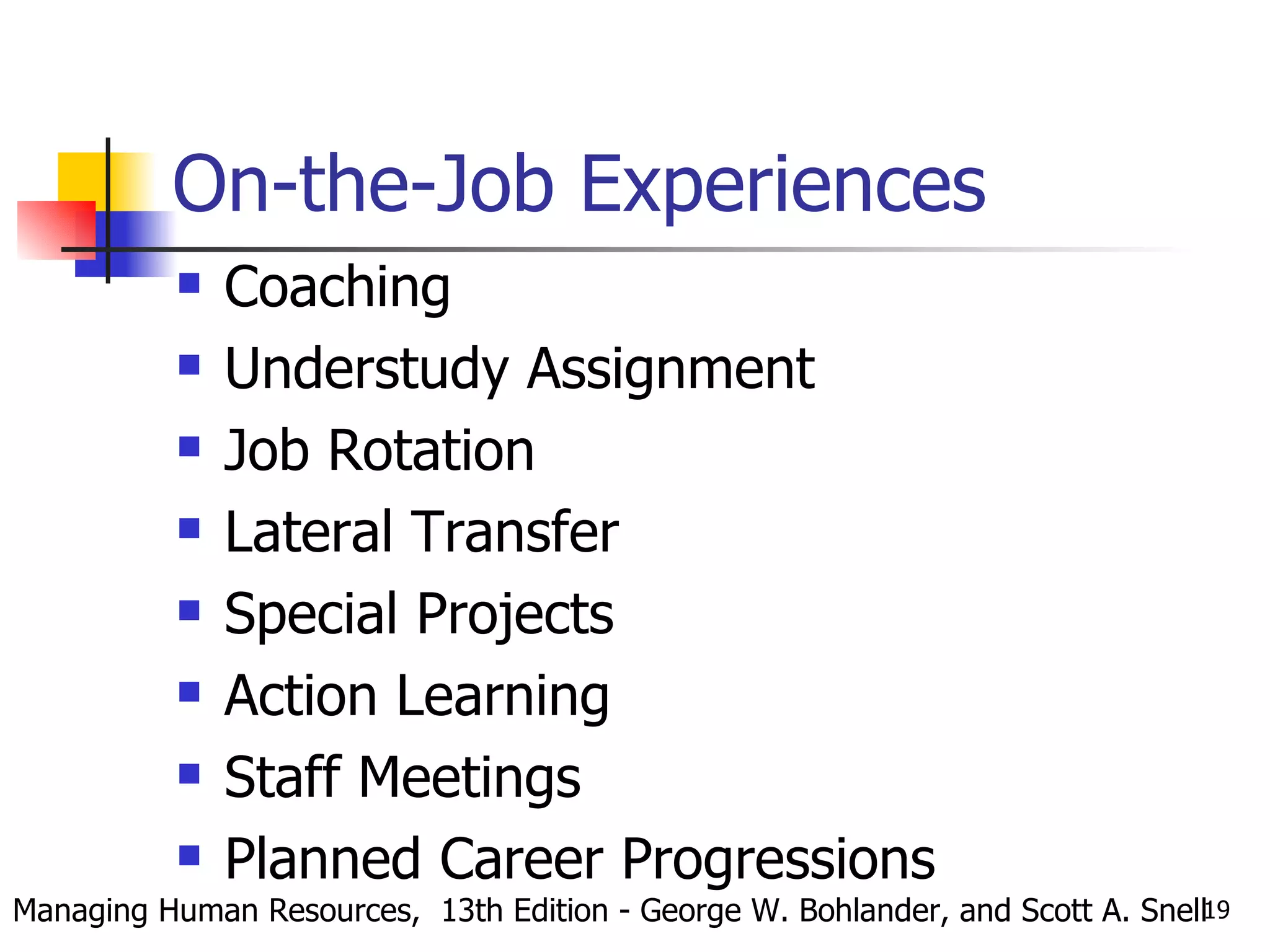 On-the-Job Experiences Coaching Understudy Assignment Job Rotation Lateral Transfer Special Projects Action Learning Staff Meetings Planned Career Progressions Managing Human Resources,  13th Edition - George W. Bohlander, and Scott A. Snell 