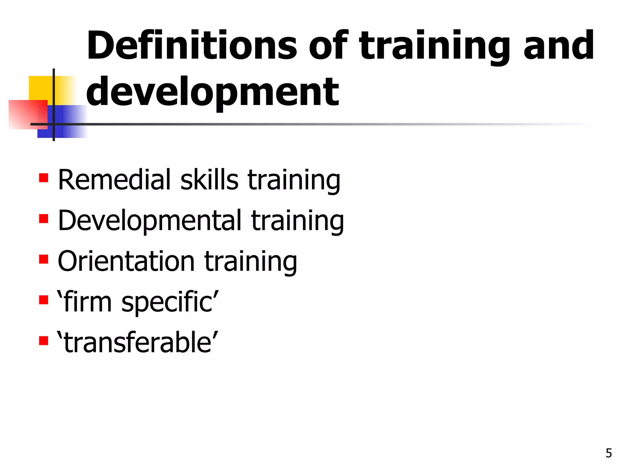 Definitions of training and development  Remedial skills training Developmental training Orientation training ‘ firm specific’ ‘ transferable’ 