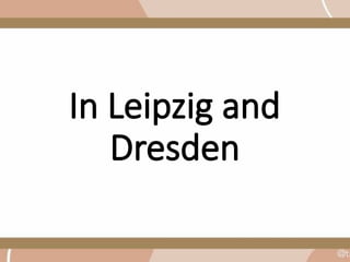 In Leipzig and
Dresden
 
