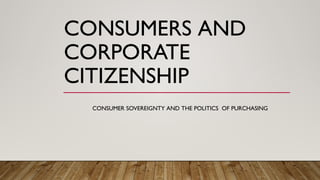 CONSUMERS AND
CORPORATE
CITIZENSHIP
CONSUMER SOVEREIGNTY AND THE POLITICS OF PURCHASING
 