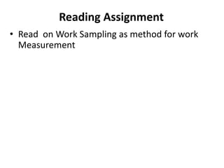 Reading Assignment
• Read on Work Sampling as method for work
Measurement
 