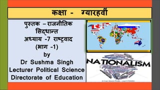 पुस्तक – राजनीततक
सिद्धान्त
अध्याय -7 राष्ट्रवाद
(भाग –1)
by
Dr Sushma Singh
Lecturer Political Science
Directorate of Education
GNCT of Delhi
कक्षा - ग्यारहवीीं
 