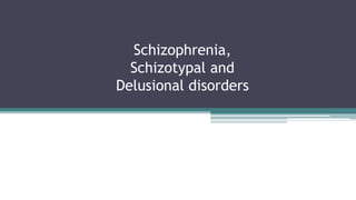 Schizophrenia,
Schizotypal and
Delusional disorders
 