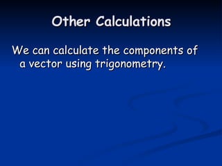 Other Calculations We can calculate the components of a vector using trigonometry. 