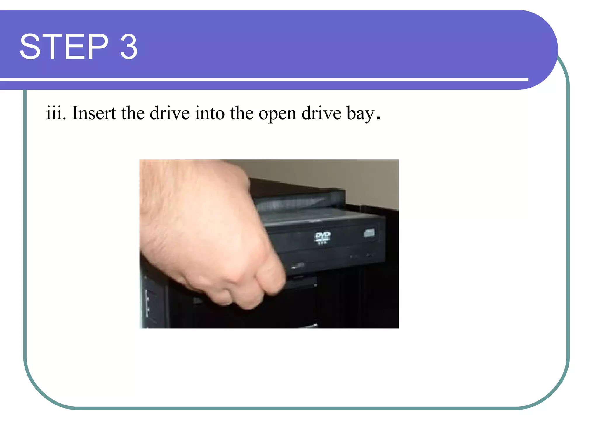 STEP 3 iii. Insert the drive into the open drive bay . 